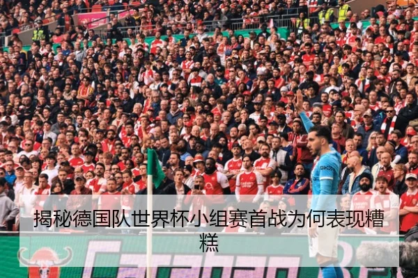 揭秘德国队世界杯小组赛首战为何表现糟糕